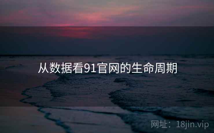 从数据看91官网的生命周期