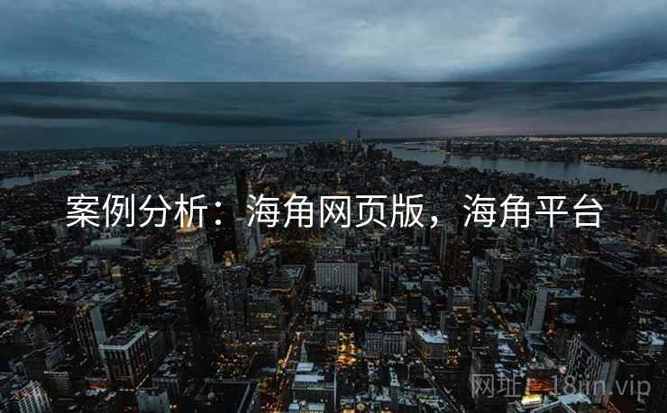案例分析：海角网页版，海角平台