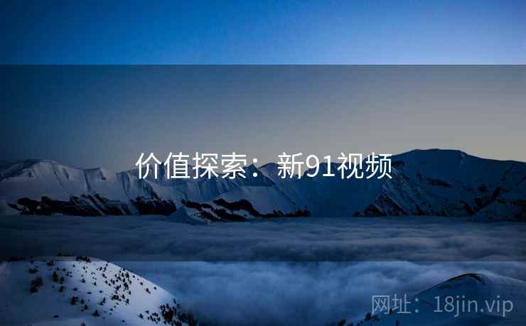 价值探索：新91视频