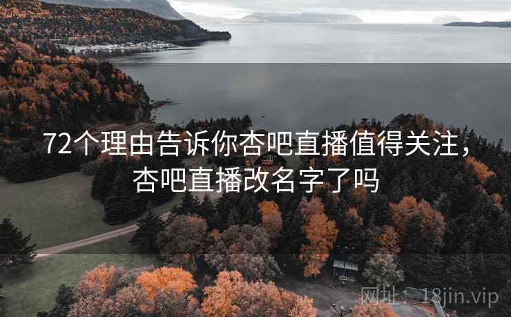 72个理由告诉你杏吧直播值得关注，杏吧直播改名字了吗