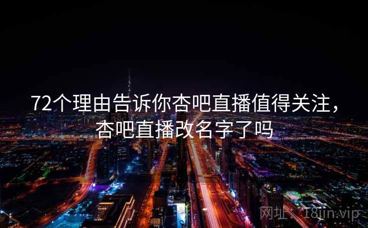 72个理由告诉你杏吧直播值得关注，杏吧直播改名字了吗