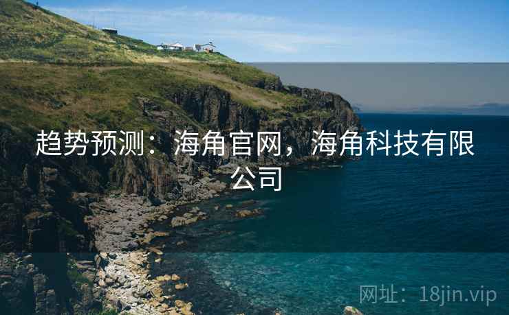 趋势预测:海角官网,海角科技有限公司 趋势预测:海角官网,海角科技有限公司