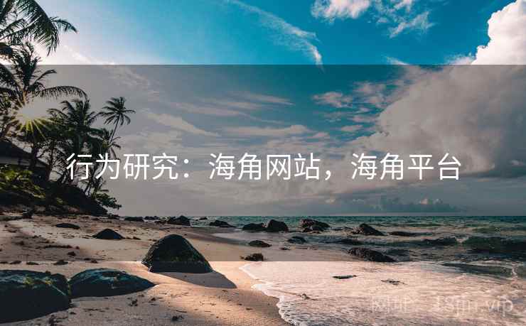 行为研究：海角网站，海角平台