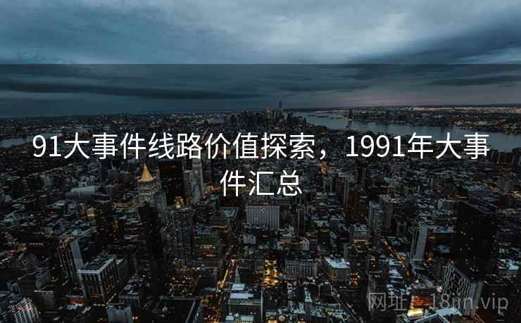 91大事件线路价值探索，1991年大事件汇总
