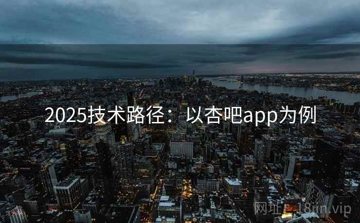 2025技术路径：以杏吧app为例
