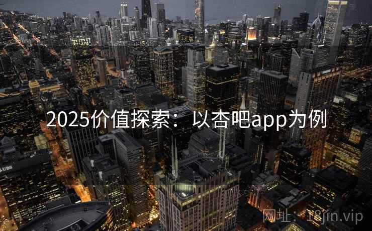 2025价值探索：以杏吧app为例