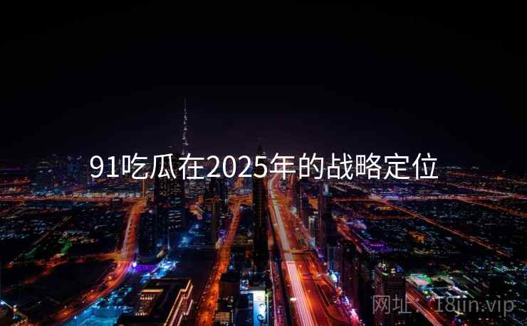 91吃瓜在2025年的战略定位
