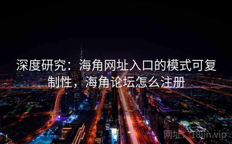 深度研究：海角网址入口的模式可复制性，海角论坛怎么注册