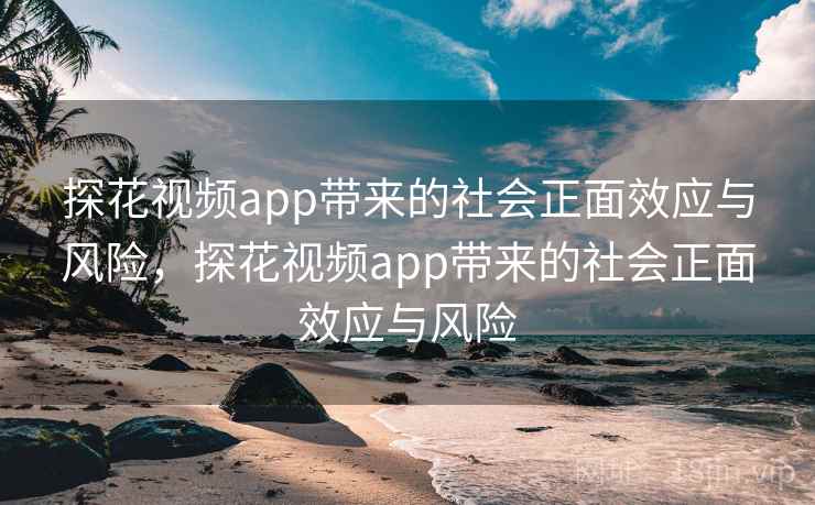 探花视频app带来的社会正面效应与风险,探花视频app带来的社会正面效应与风险 探花视频app带来的社会正面效应与风险,探花视频app带来的社会正面效应与风险