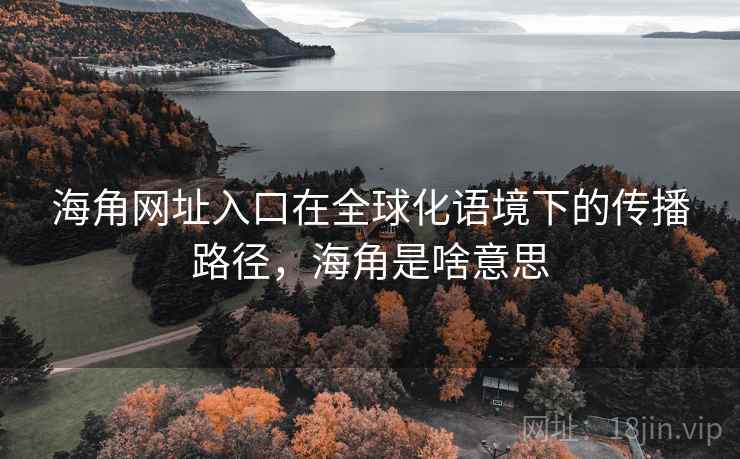 海角网址入口在全球化语境下的传播路径，海角是啥意思