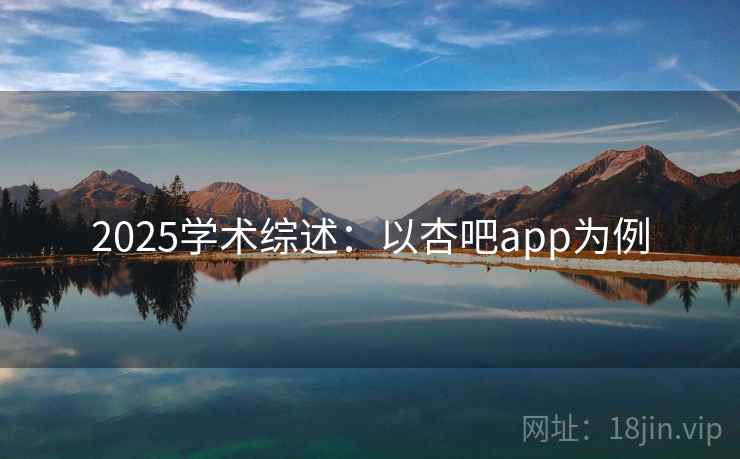 2025学术综述：以杏吧app为例