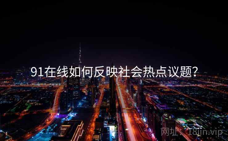 91在线如何反映社会热点议题？