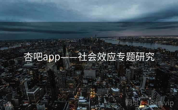杏吧app——社会效应专题研究