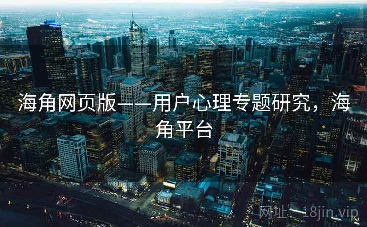 海角网页版——用户心理专题研究，海角平台