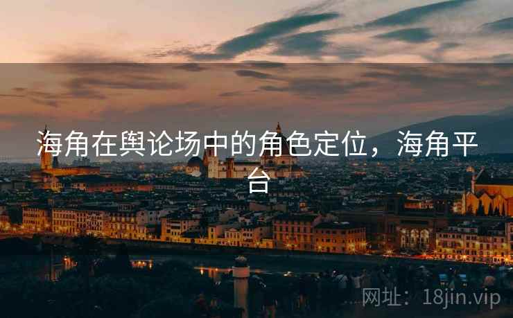 海角在舆论场中的角色定位，海角平台