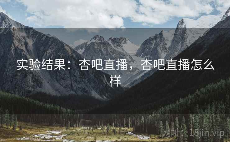实验结果：杏吧直播，杏吧直播怎么样