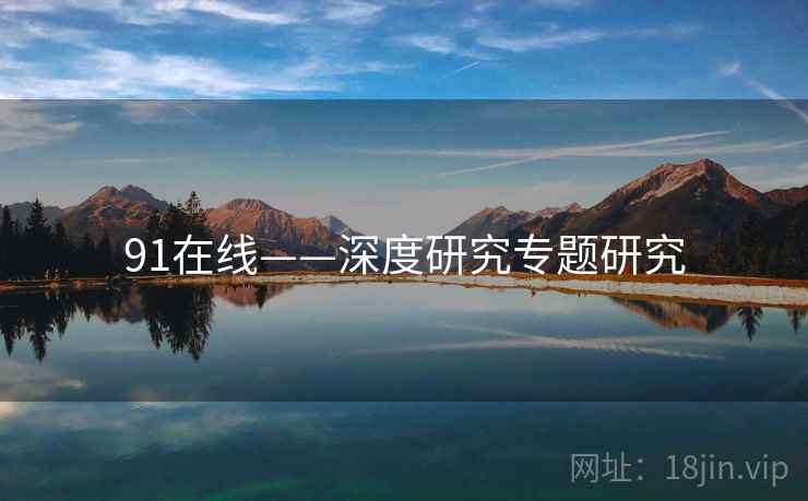 91在线——深度研究专题研究
