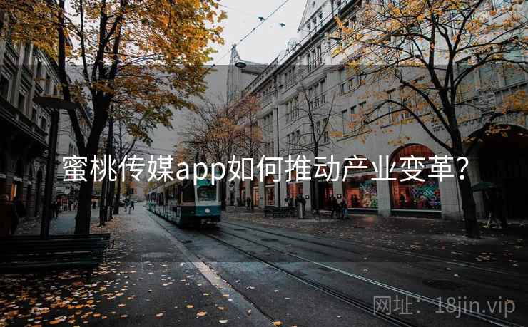 蜜桃传媒app如何推动产业变革？