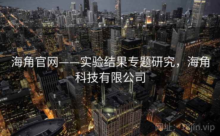 海角官网——实验结果专题研究，海角科技有限公司