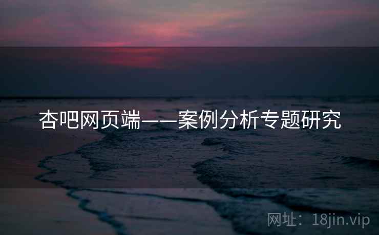 杏吧网页端——案例分析专题研究