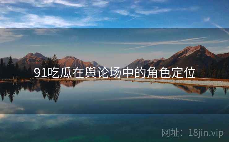 91吃瓜在舆论场中的角色定位